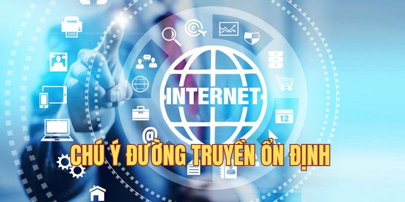 Chú ý đường truyền ổn định