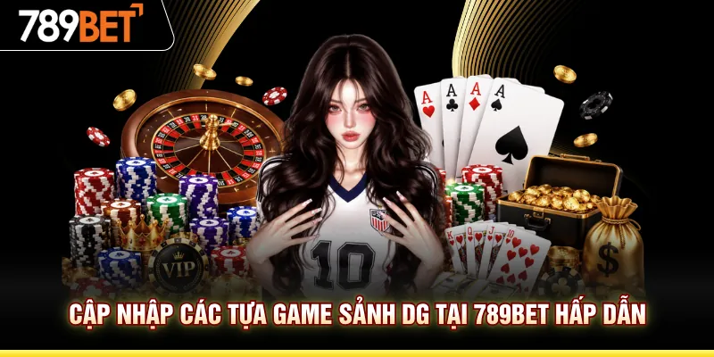 Cập nhập các tựa game sảnh DG tại 789BET hấp dẫn