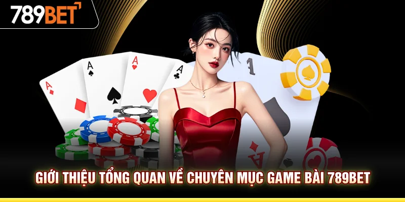 Giới thiệu tổng quan về chuyên mục game bài 789BET