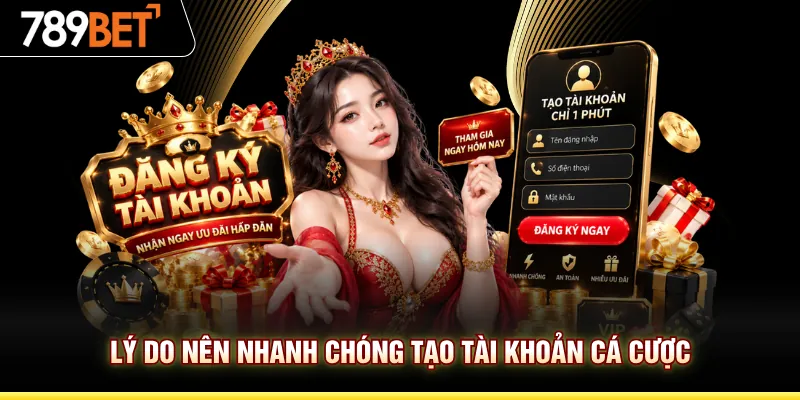 Lý do nên nhanh chóng tạo tài khoản cá cược