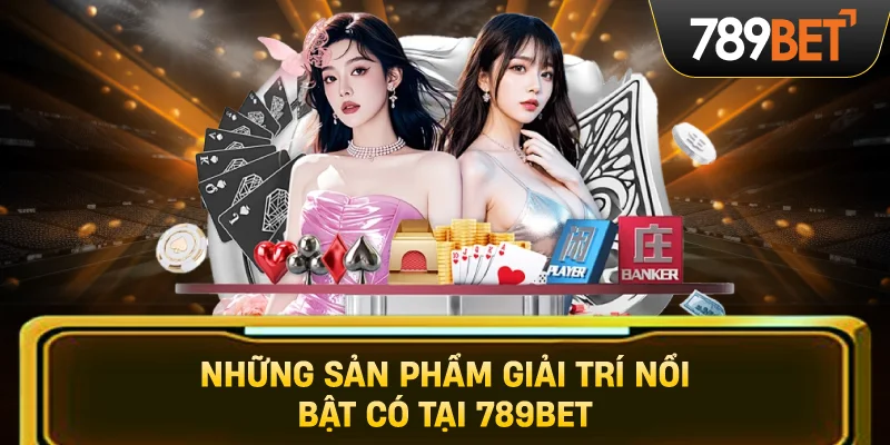 Những Sản Phẩm Giải Trí Nổi Bật Có Tại 789BET
