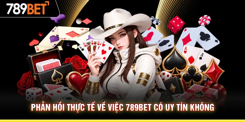 Phản hồi thực tế về việc 789BET có uy tín không
