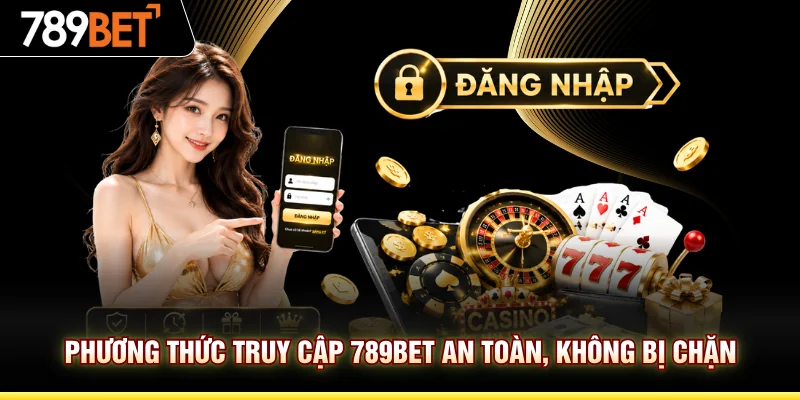 Phương thức truy cập 789BET an toàn, không bị chặn