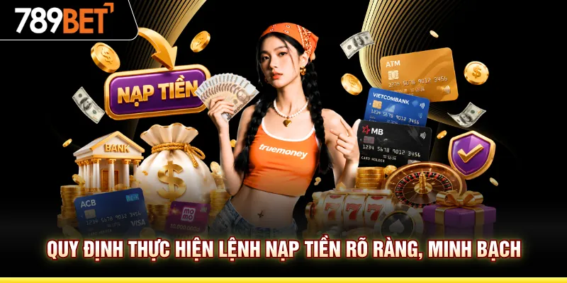 Quy định thực hiện lệnh nạp tiền rõ ràng, minh bạch